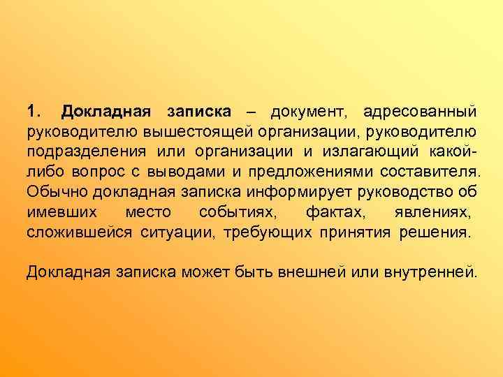 1. Докладная записка – документ,  адресованный руководителю вышестоящей организации, руководителю подразделения или организации