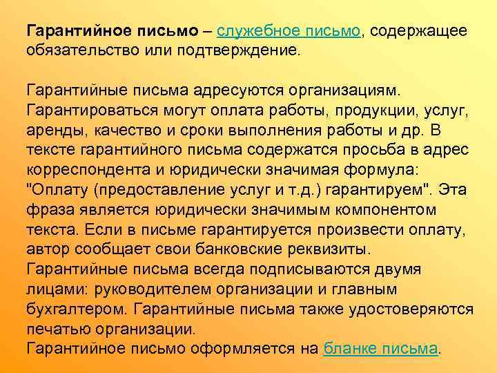 Гарантийное письмо – служебное письмо, содержащее обязательство или подтверждение.  Гарантийные письма адресуются организациям.