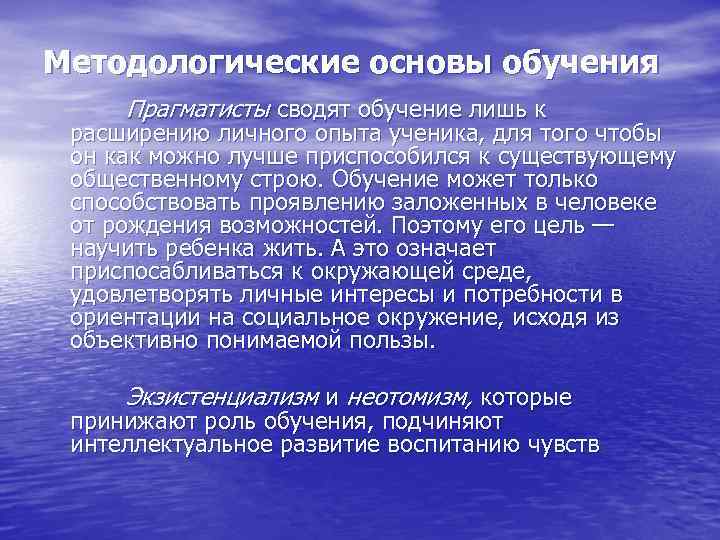 Методологические основы обучения Прагматисты сводят обучение лишь к расширению личного опыта ученика, для тогo