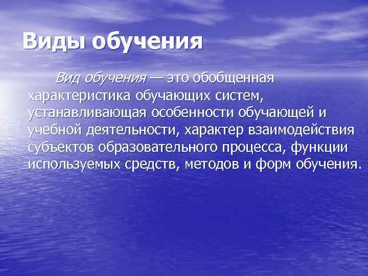 Виды обучения  Вид обучения — это обобщенная характеристика обучающих систем, устанавливающая особенности обучающей