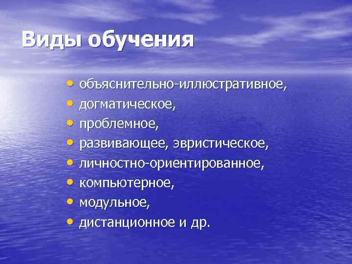 Виды обучения • объяснительно-иллюстративное, • догматическое, • проблемное, • развивающее, эвристическое, • личностно-ориентированное, •
