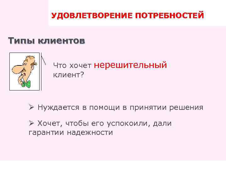 УДОВЛЕТВОРЕНИЕ ПОТРЕБНОСТЕЙ ПРАВИЛА ТРЕНИНГА Типы клиентов Что хочет нерешительный клиент? Ø Нуждается в помощи