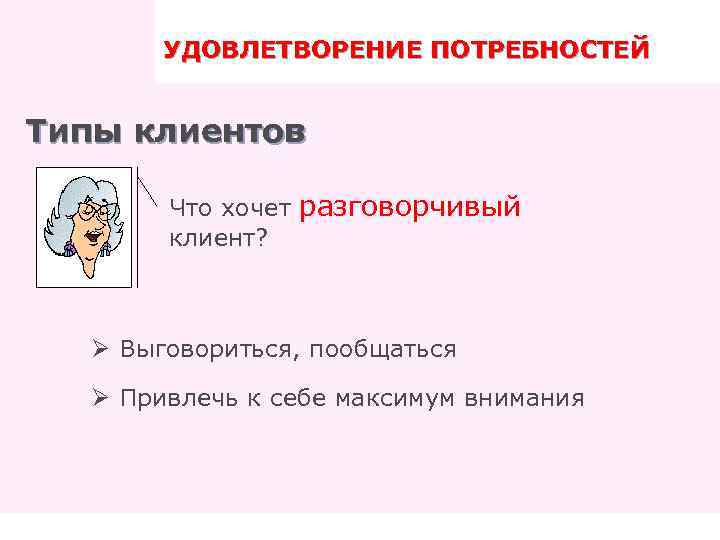 УДОВЛЕТВОРЕНИЕ ПОТРЕБНОСТЕЙ ПРАВИЛА ТРЕНИНГА Типы клиентов Что хочет разговорчивый клиент? Ø Выговориться, пообщаться Ø