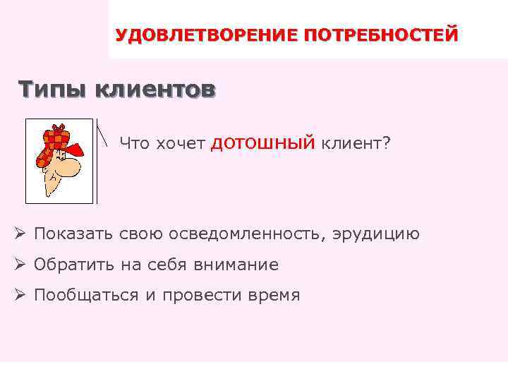 УДОВЛЕТВОРЕНИЕ ПОТРЕБНОСТЕЙ ПРАВИЛА ТРЕНИНГА Типы клиентов Что хочет дотошный клиент? Ø Показать свою осведомленность,