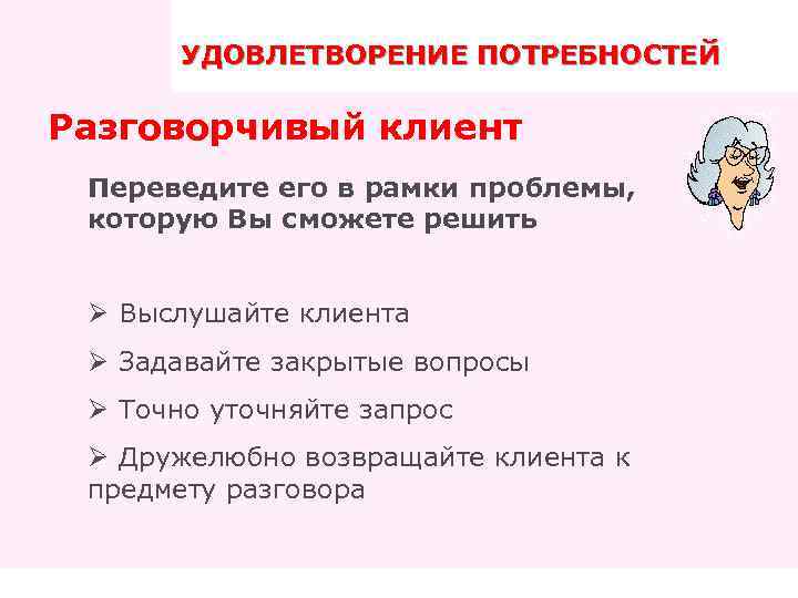 УДОВЛЕТВОРЕНИЕ ПОТРЕБНОСТЕЙ ПРАВИЛА ТРЕНИНГА Разговорчивый клиент Переведите его в рамки проблемы, которую Вы сможете