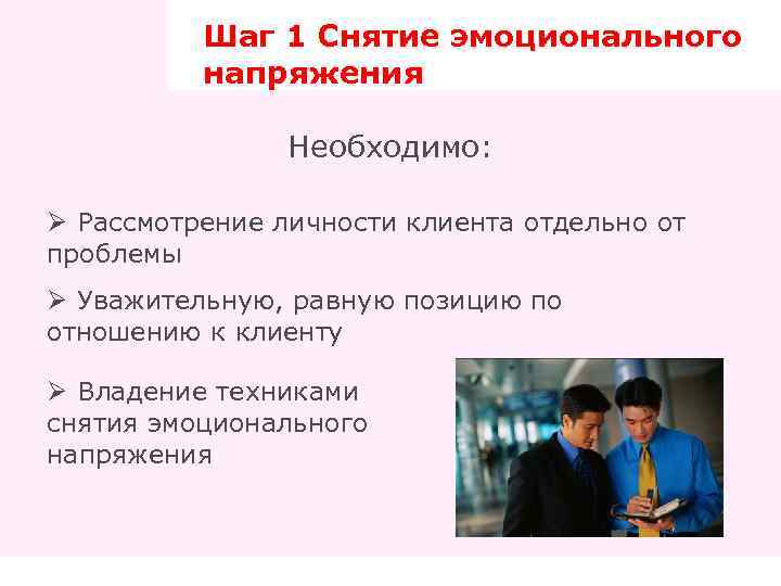 Шаг 1 Снятие эмоционального напряжения Необходимо: Ø Рассмотрение личности клиента отдельно от проблемы Ø