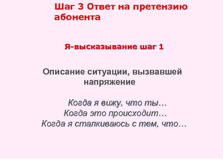 Шаг 3 Ответ на претензию абонента Я-высказывание шаг 1 Описание ситуации, вызвавшей напряжение Когда