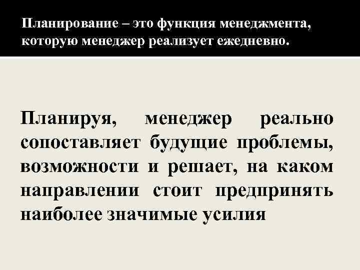 Планирование – это функция менеджмента, которую менеджер реализует ежедневно. Планируя, менеджер реально сопоставляет будущие