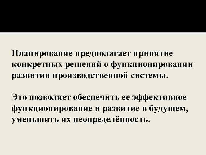 Планирование предполагает принятие конкретных решений о функционировании развитии производственной системы. Это позволяет обеспечить ее