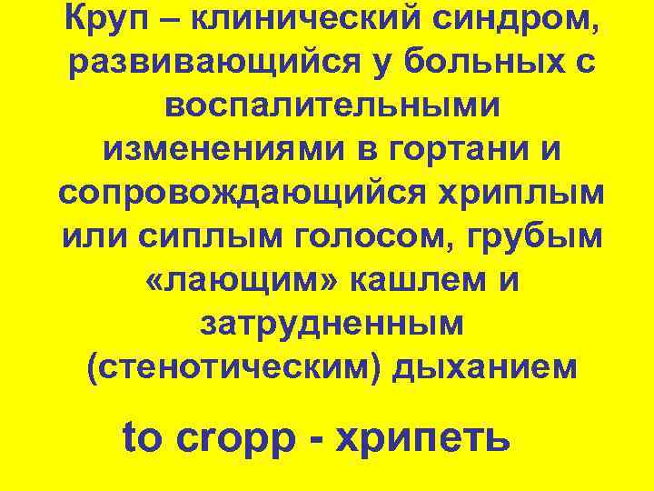 Круп – клинический синдром,  развивающийся у больных с  воспалительными  изменениями в