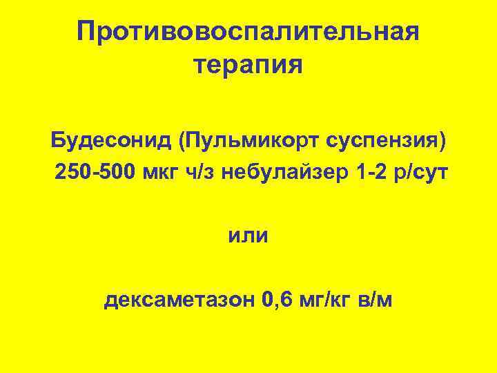  Противовоспалительная  терапия Будесонид (Пульмикорт суспензия) 250 -500 мкг ч/з небулайзер 1 -2