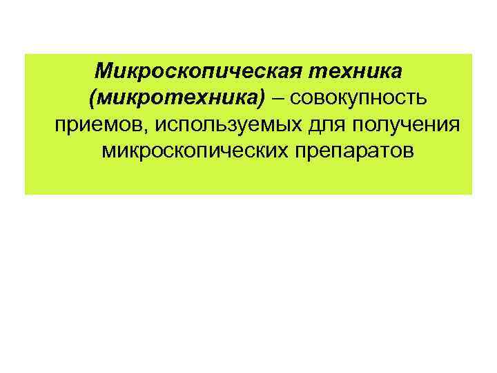   Микроскопическая техника  (микротехника) – совокупность приемов, используемых для получения микроскопических препаратов