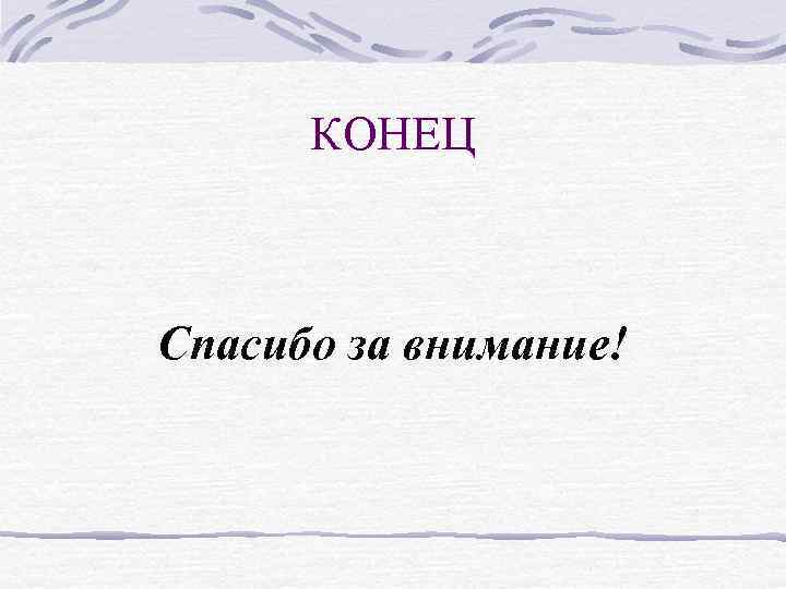 КОНЕЦ Спасибо за внимание! КОНЕЦ Спасибо за внимание!