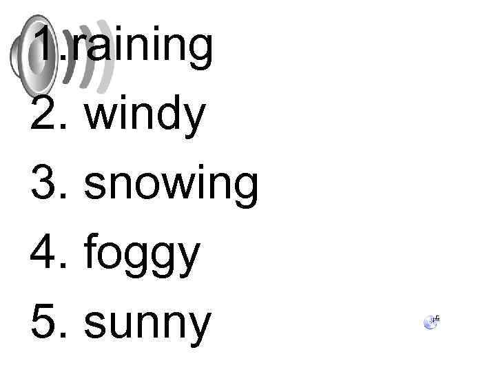 1. raining 2. windy 3. snowing 4. foggy 5. sunny 