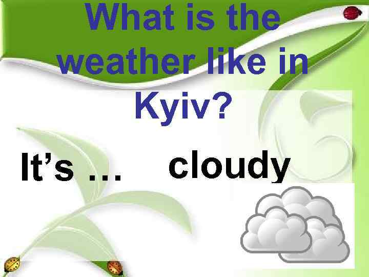   What is the  weather like in  Kyiv? It’s … 