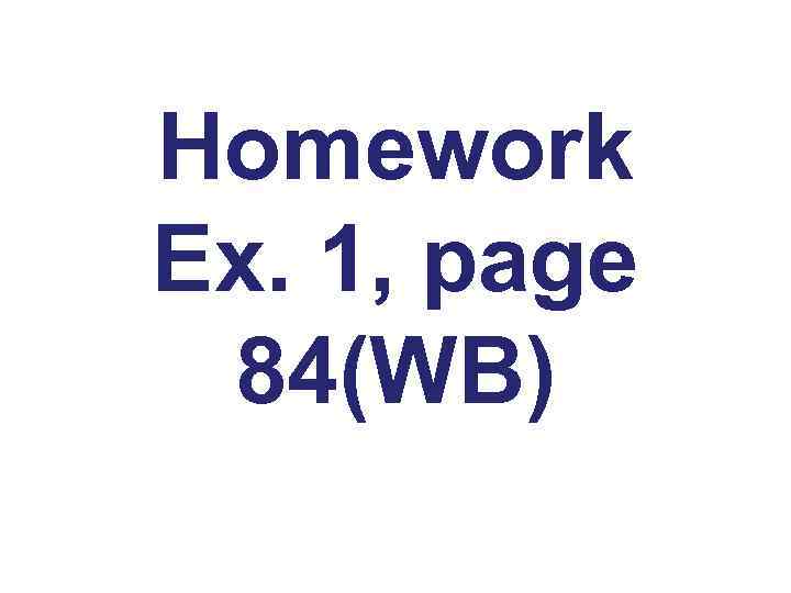 Homework Ex. 1, page 84(WB) 