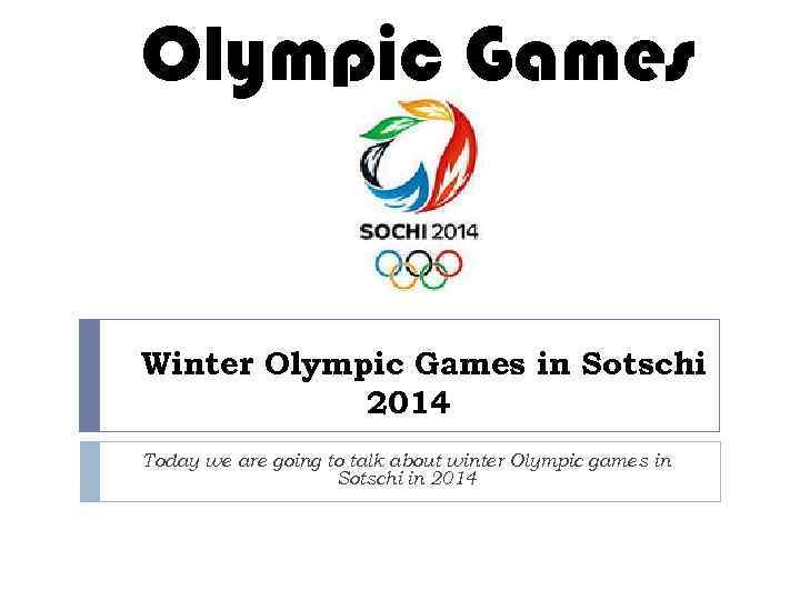 Olympic Games Winter Olympic Games in Sotschi 2014 Today we are going to talk