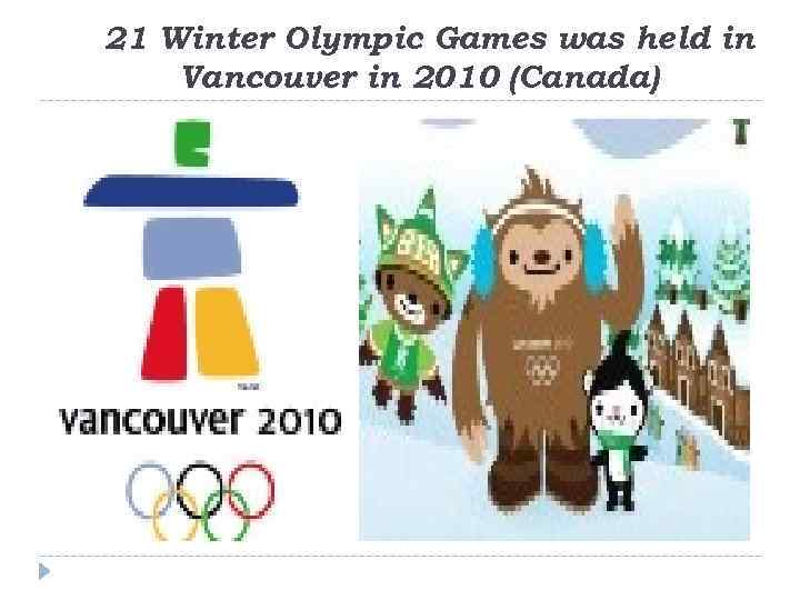 21 Winter Olympic Games was held in Vancouver in 2010 (Canada) 