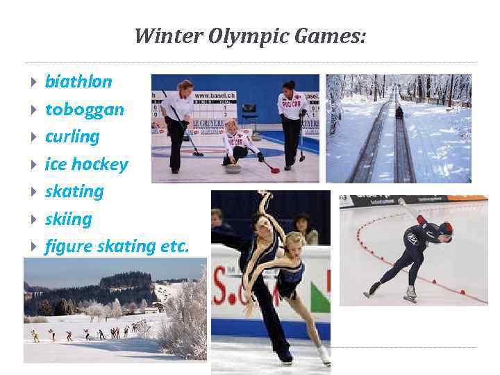 Winter Olympic Games: biathlon toboggan curling ice hockey skating skiing figure skating etc. 