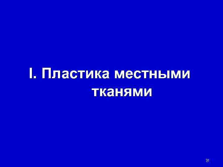 I. Пластика местными   тканями      31 