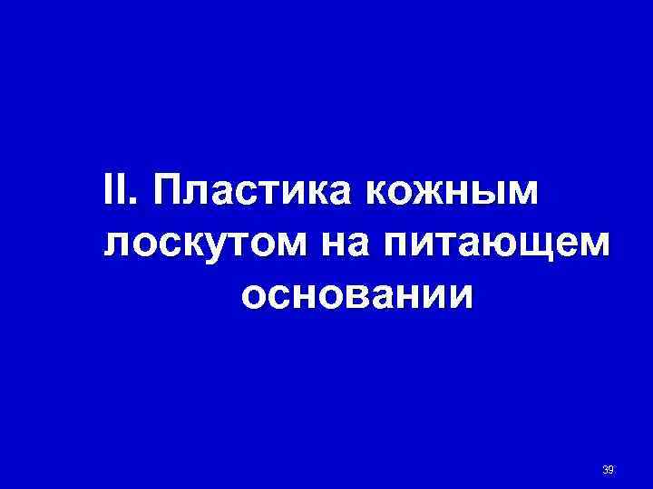 II. Пластика кожным лоскутом на питающем  основании     39 