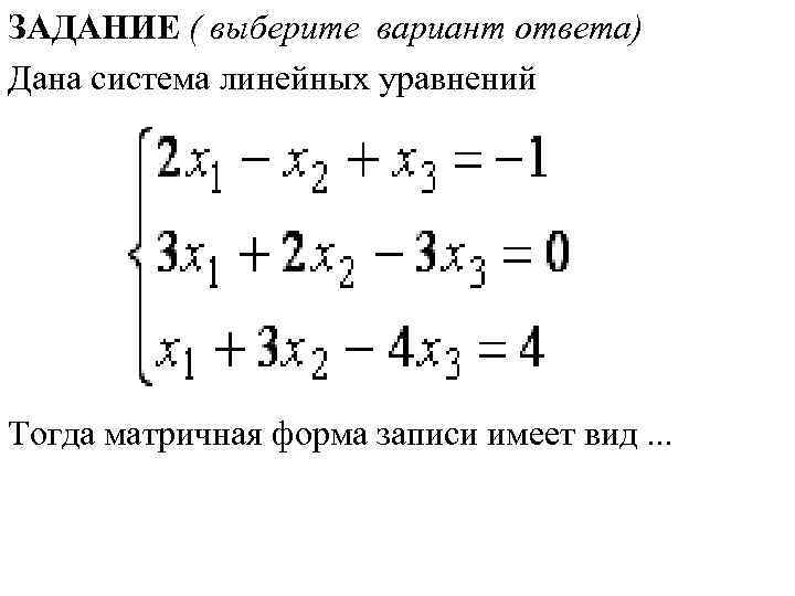ЗАДАНИЕ ( выберите вариант ответа) Дана система линейных уравнений Тогда матричная форма записи имеет
