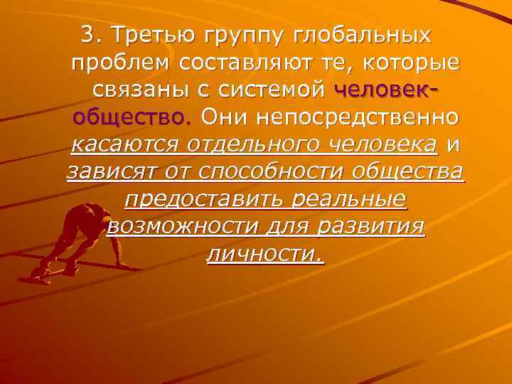  3. Третью группу глобальных проблем составляют те, которые  связаны с системой человек-