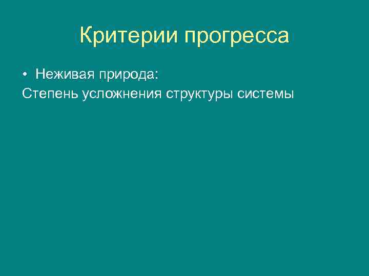  Критерии прогресса • Неживая природа: Степень усложнения структуры системы 