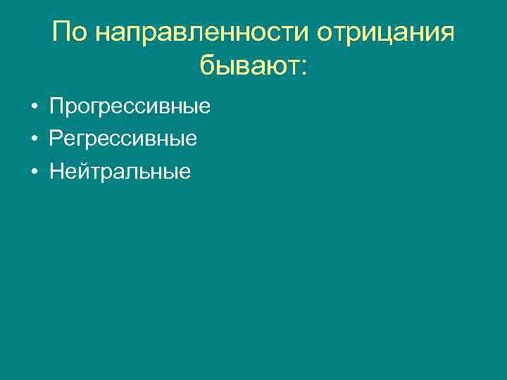  По направленности отрицания  бывают:  • Прогрессивные • Регрессивные • Нейтральные 