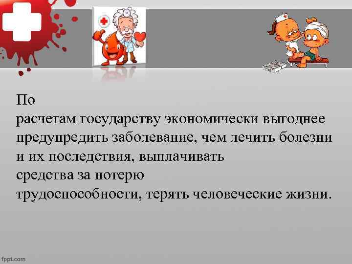 По расчетам государству экономически выгоднее предупредить заболевание, чем лечить болезни и их последствия, выплачивать
