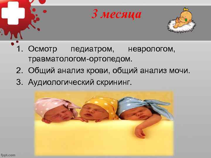     6 месяцев 1. Осмотр педиатром, детским хирургом,  неврологом. 2.