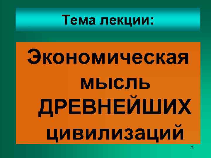  Тема лекции:  Экономическая мысль ДРЕВНЕЙШИХ цивилизаций 2 