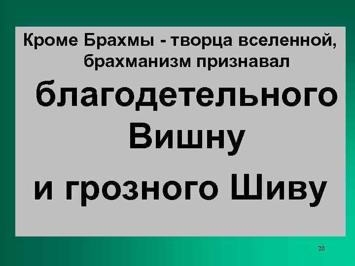 Кроме Брахмы - творца вселенной,  брахманизм признавал благодетельного Вишну и грозного Шиву 