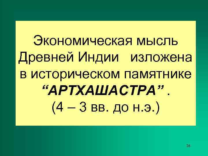  Экономическая мысль Древней Индии изложена в историческом памятнике  “АРТХАШАСТРА”.  (4 –