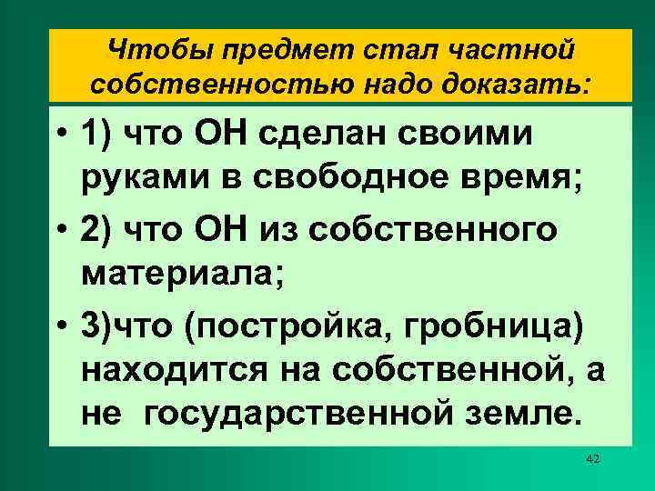  Чтобы предмет стал частной собственностью надо доказать:  • 1) что ОН сделан