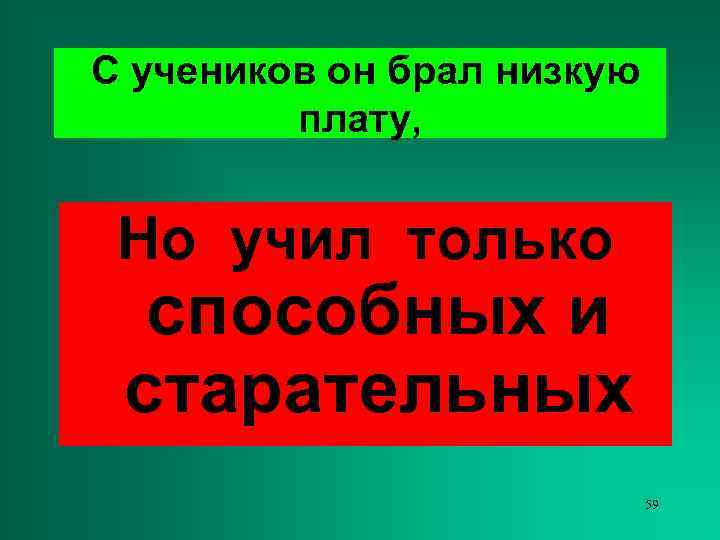 С учеников он брал низкую   плату, Но учил только  способных и