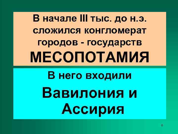 В начале III тыс. до н. э. сложился конгломерат городов - государств МЕСОПОТАМИЯ 