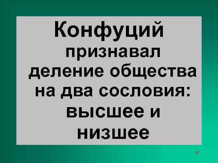  Конфуций признавал деление общества на два сословия: высшее и низшее   63
