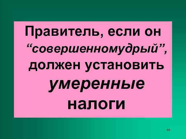 Правитель, если он “совершенномудрый”, должен установить  умеренные налоги     66