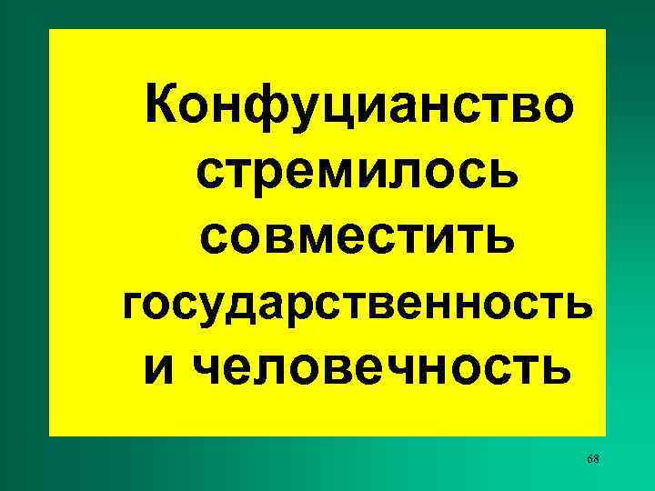 Конфуцианство  стремилось  совместить государственность и человечность   68 
