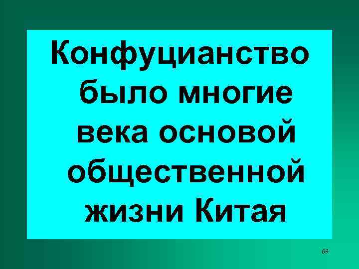 Конфуцианство  было многие века основой общественной  жизни Китая   69 
