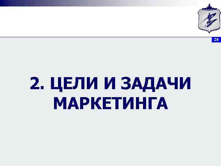 26 2. ЦЕЛИ И ЗАДАЧИ МАРКЕТИНГА 