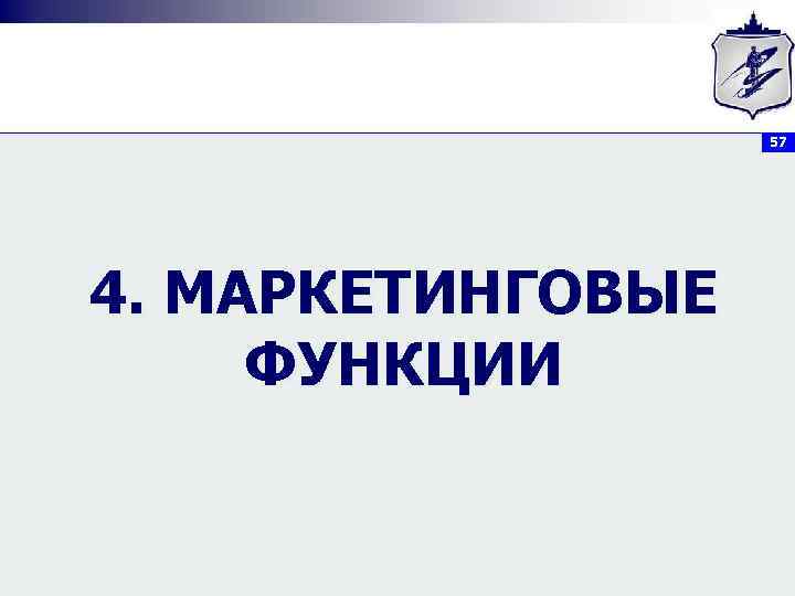 57 4. МАРКЕТИНГОВЫЕ ФУНКЦИИ 
