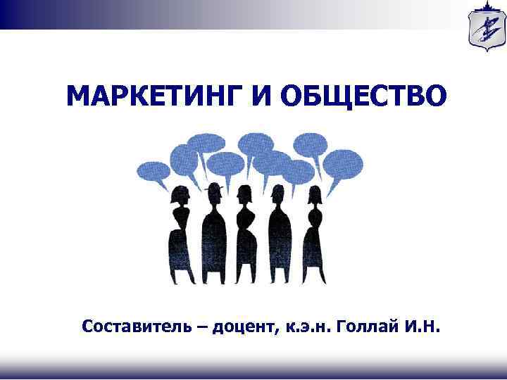 МАРКЕТИНГ И ОБЩЕСТВО Составитель – доцент, к. э. н. Голлай И. Н. 