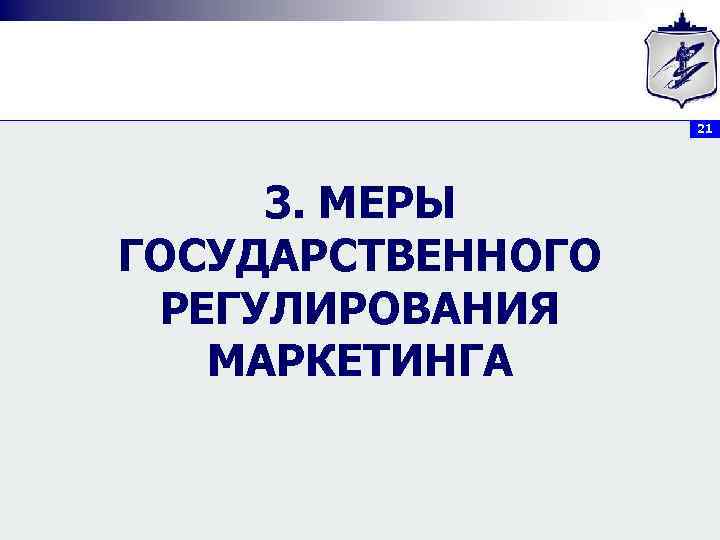 21 3. МЕРЫ ГОСУДАРСТВЕННОГО РЕГУЛИРОВАНИЯ МАРКЕТИНГА 