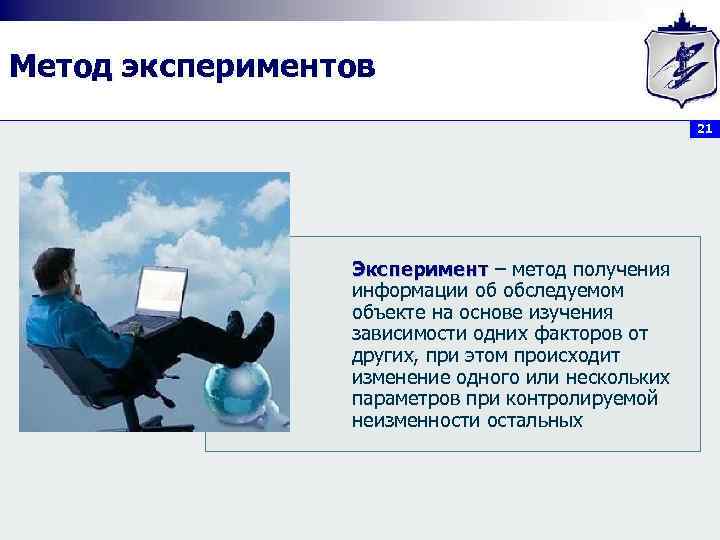 Метод экспериментов 21 Эксперимент – метод получения информации об обследуемом объекте на основе изучения