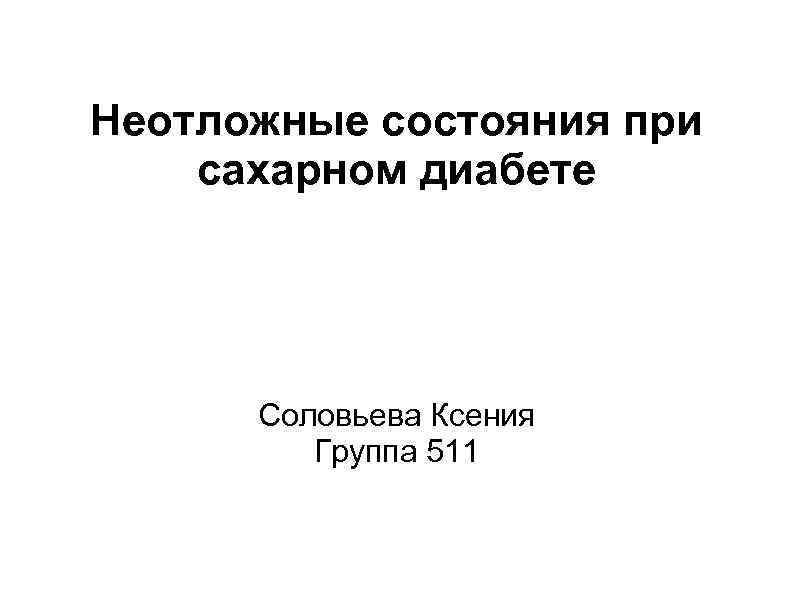 Неотложные состояния при сахарном диабете Соловьева Ксения Группа 511 