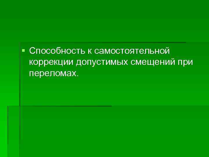 § Способность к самостоятельной коррекции допустимых смещений при переломах. 