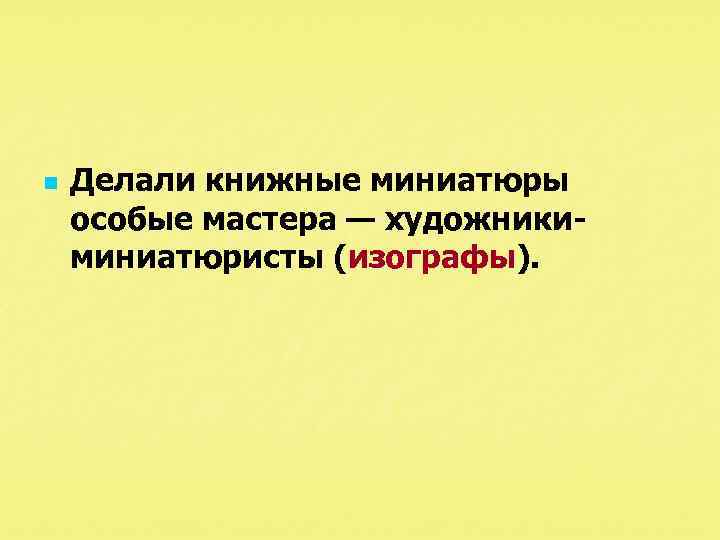 n Делали книжные миниатюры особые мастера — художники миниатюристы (изографы). 