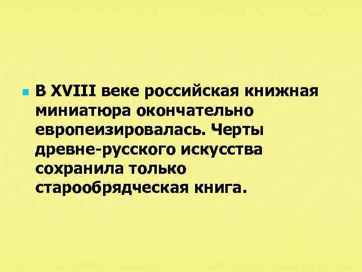 n В XVIII веке российская книжная миниатюра окончательно европеизировалась. Черты древне русского искусства сохранила